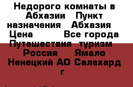 Недорого комнаты в Абхазии › Пункт назначения ­ Абхазия  › Цена ­ 300 - Все города Путешествия, туризм » Россия   . Ямало-Ненецкий АО,Салехард г.